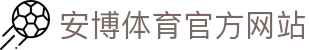 安博体育 (ANBO SPORT)官方网站-最专业体育游戏娱乐平台